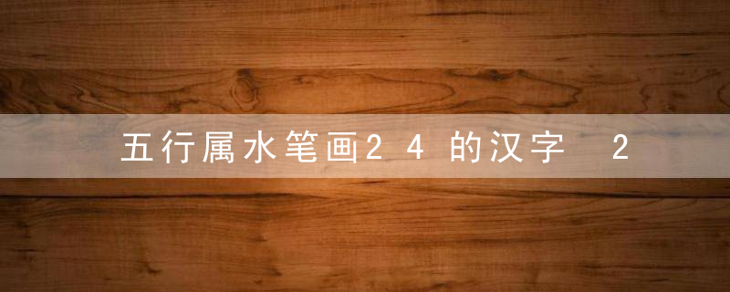 五行属水笔画24的汉字 24画属水的字有哪些